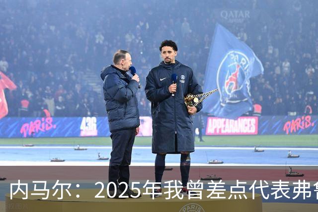 内马尔：2025年我曾差点代表弗鲁米嫩塞去踢世俱杯