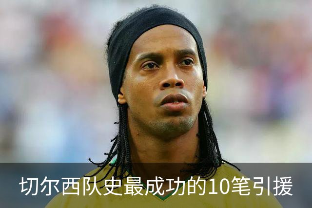 切尔西队史最成功的10笔引援