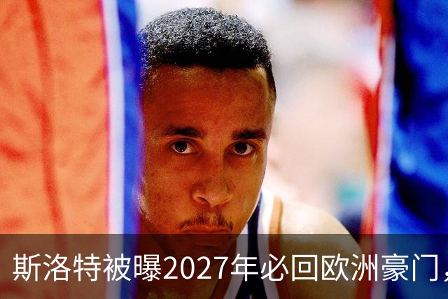 斯洛特被曝2027年必回欧洲豪门，热刺有意接洽